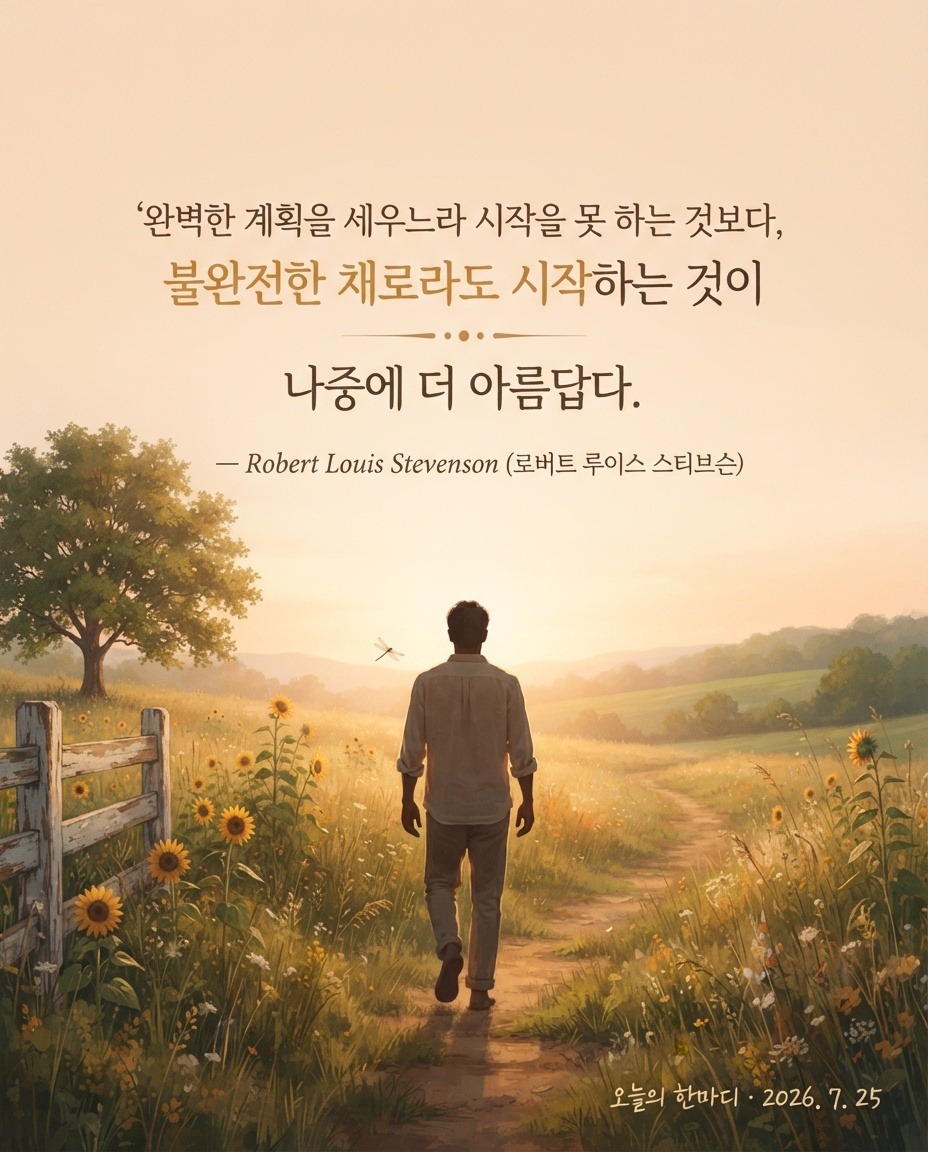완벽한 계획을 세우느라 시작을 못 하는 것보다, 불완전한 채로라도 시작하는 것이 나중에 더 아름답다." — 로버트 루이스 스티븐슨 (Robert Louis Stevenson)